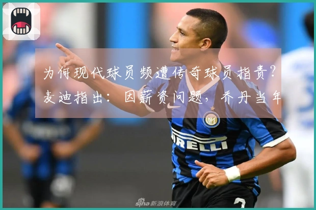 为何现代球员频遭传奇球员指责？麦迪指出：因薪资问题，乔丹当年年薪也仅两三百万