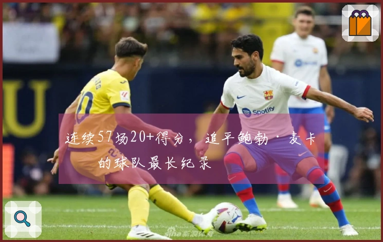 连续57场20+得分，追平鲍勃·麦卡杜的球队最长纪录