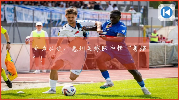全力以赴，惠州足球队冲锋“粤超”！