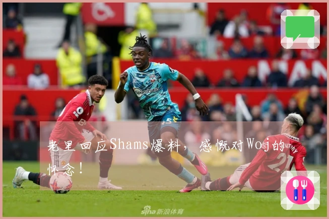 老里回应Shams爆料，感慨对Woj的怀念！