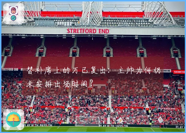 替补席上的万已复出：主帅为何仍未安排出场时间？
