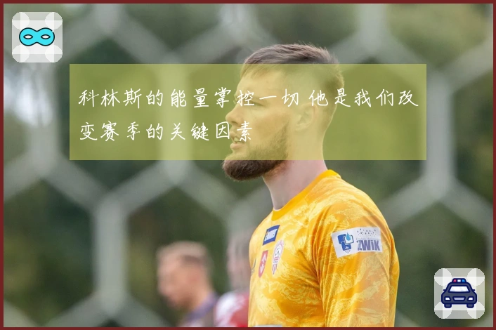 科林斯的能量掌控一切 他是我们改变赛季的关键因素