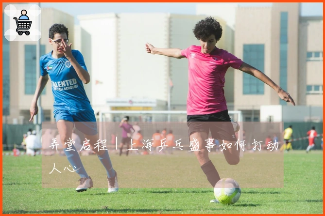 弄堂启程｜上海乒乓盛事如何打动人心