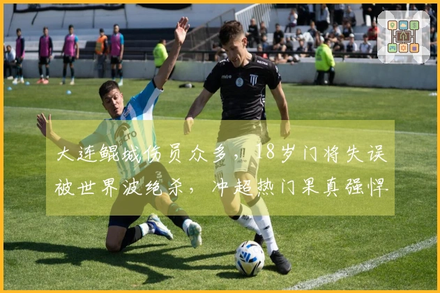 大连鲲城伤员众多，18岁门将失误被世界波绝杀，冲超热门果真强悍！