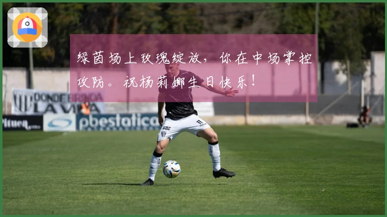 绿茵场上玫瑰绽放，你在中场掌控攻防。祝杨莉娜生日快乐！