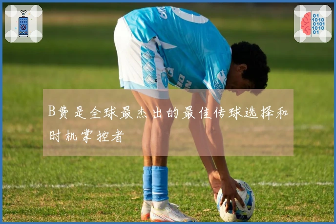 B费是全球最杰出的最佳传球选择和时机掌控者