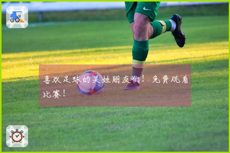 喜欢足球的吴姓朋友们！免费观看比赛！