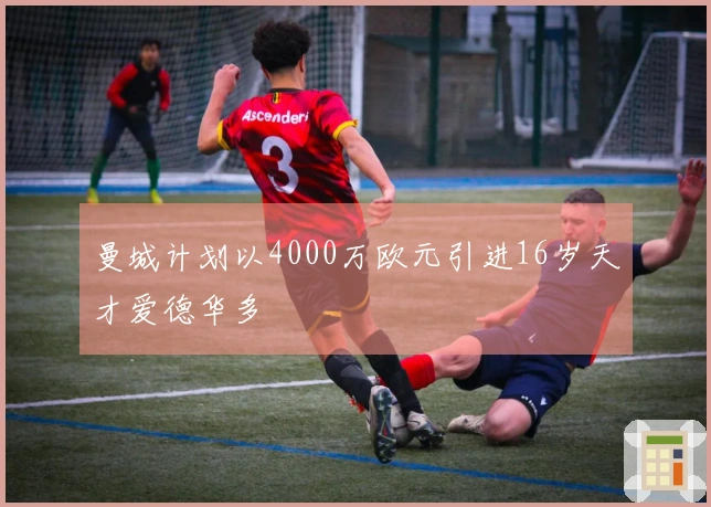 曼城计划以4000万欧元引进16岁天才爱德华多