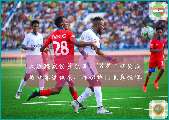 大连鲲城伤员众多，18岁门将失误被世界波绝杀，冲超热门果真强悍！