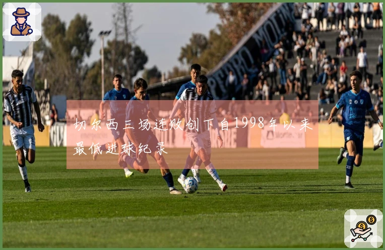 切尔西三场连败创下自1998年以来最低进球纪录