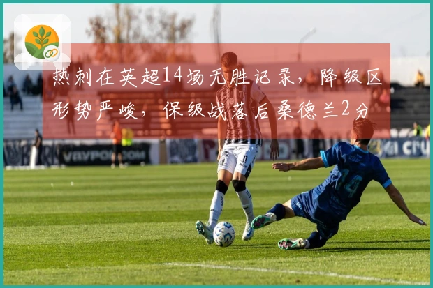热刺在英超14场无胜记录，降级区形势严峻，保级战落后桑德兰2分