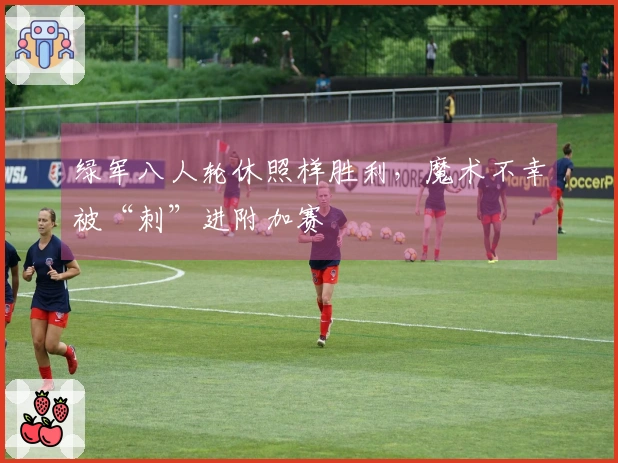 绿军八人轮休照样胜利，魔术不幸被“刺”进附加赛
