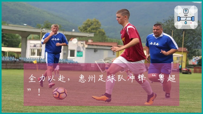全力以赴，惠州足球队冲锋“粤超”！