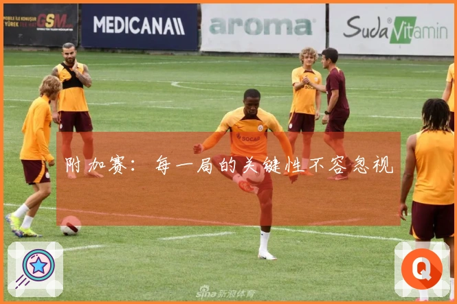 附加赛：每一局的关键性不容忽视