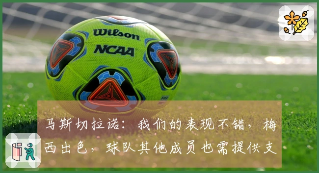 马斯切拉诺：我们的表现不错，梅西出色，球队其他成员也需提供支持