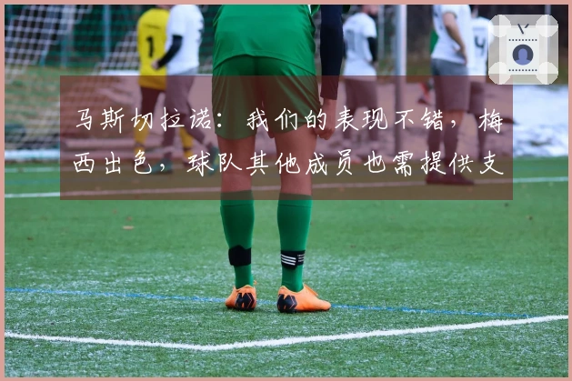马斯切拉诺：我们的表现不错，梅西出色，球队其他成员也需提供支持