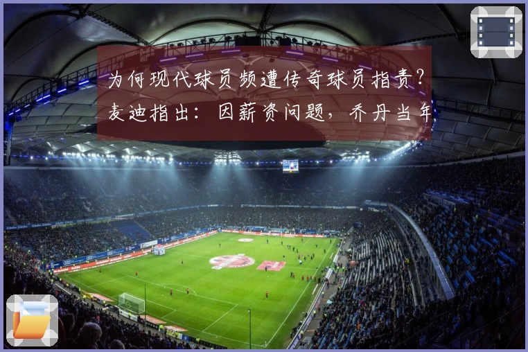为何现代球员频遭传奇球员指责？麦迪指出：因薪资问题，乔丹当年年薪也仅两三百万