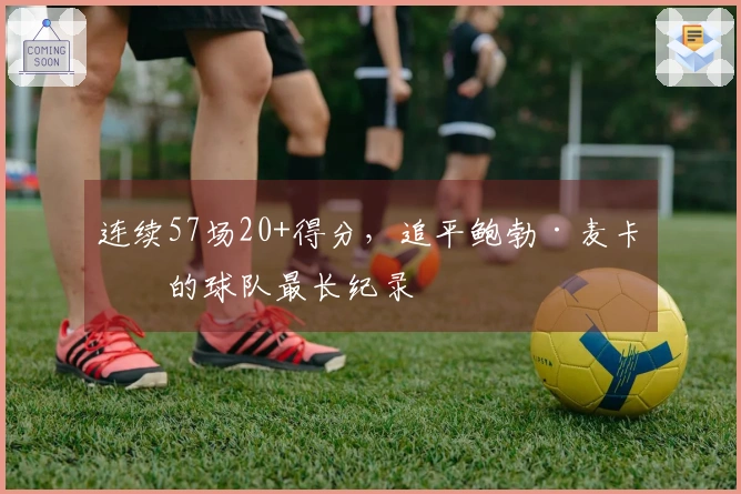 连续57场20+得分，追平鲍勃·麦卡杜的球队最长纪录